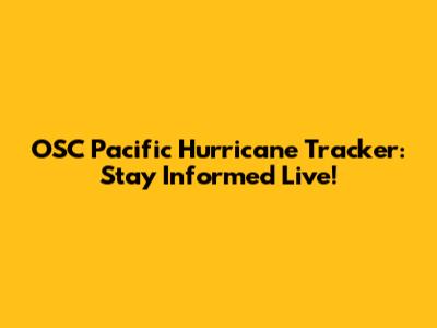 OSC Pacific Hurricane Tracker: Stay Informed Live!