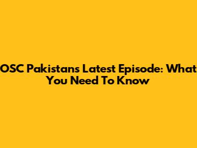OSC Pakistan's Latest Episode: What You Need To Know
