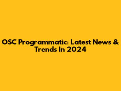 OSC Programmatic: Latest News & Trends In 2024