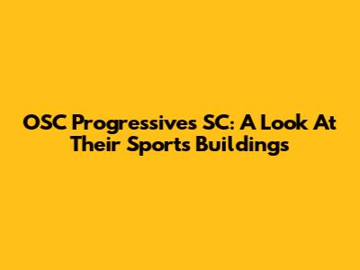 OSC Progressives SC: A Look At Their Sports Buildings