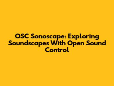 OSC Sonoscape: Exploring Soundscapes With Open Sound Control