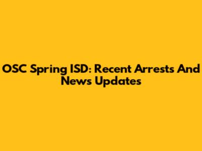 OSC Spring ISD: Recent Arrests And News Updates