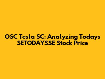 OSC Tesla SC: Analyzing Today's SETODAYSSE Stock Price