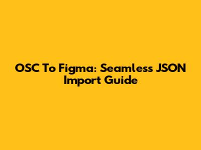 OSC To Figma: Seamless JSON Import Guide