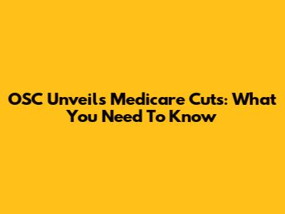 OSC Unveils Medicare Cuts: What You Need To Know