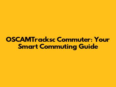 OSCAMTracksc Commuter: Your Smart Commuting Guide