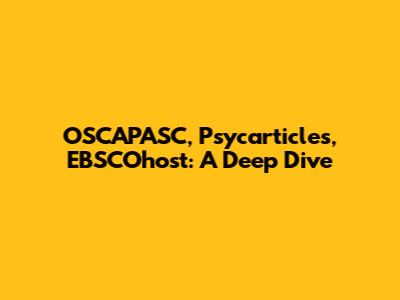 OSCAPASC, Psycarticles, EBSCOhost: A Deep Dive
