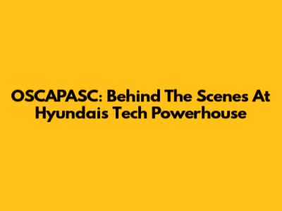 OSCAPASC: Behind The Scenes At Hyundai's Tech Powerhouse