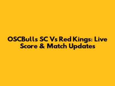 OSCBulls SC Vs Red Kings: Live Score & Match Updates