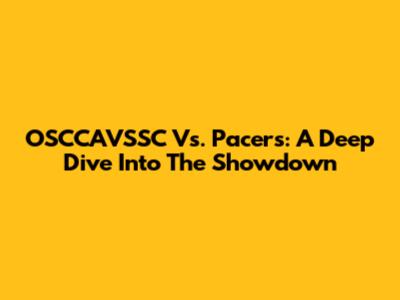OSCCAVSSC Vs. Pacers: A Deep Dive Into The Showdown