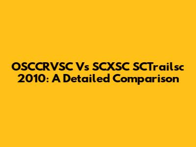 OSCCRVSC Vs SCXSC SCTrailsc 2010: A Detailed Comparison