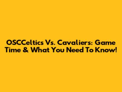 OSCCeltics Vs. Cavaliers: Game Time & What You Need To Know!