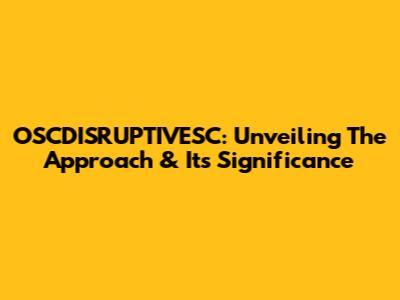 OSCDISRUPTIVESC: Unveiling The Approach & Its Significance