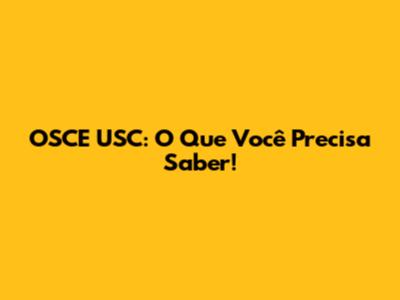 OSCE USC: O Que Você Precisa Saber!