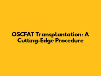OSCFAT Transplantation: A Cutting-Edge Procedure