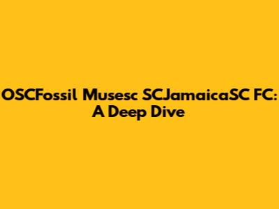 OSCFossil Musesc SCJamaicaSC FC: A Deep Dive