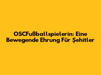 OSCFußballspielerin: Eine Bewegende Ehrung Für Şehitler