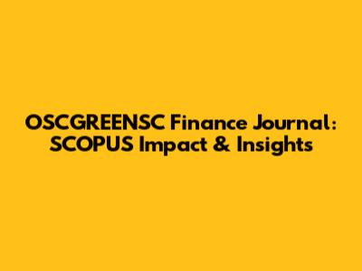 OSCGREENSC Finance Journal: SCOPUS Impact & Insights