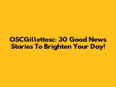 OSCGillettesc: 30 Good News Stories To Brighten Your Day!