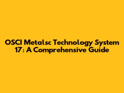 OSCI Metalsc Technology System 17: A Comprehensive Guide