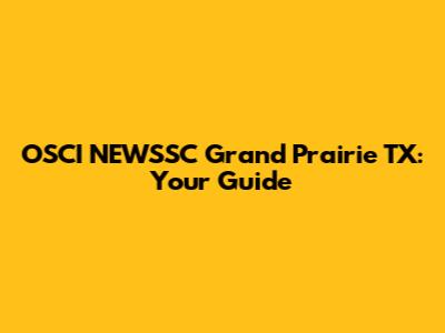 OSCI NEWSSC Grand Prairie TX: Your Guide