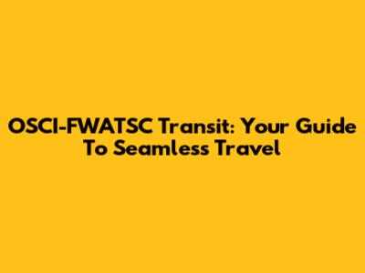 OSCI-FWATSC Transit: Your Guide To Seamless Travel