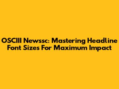 OSCIII Newssc: Mastering Headline Font Sizes For Maximum Impact