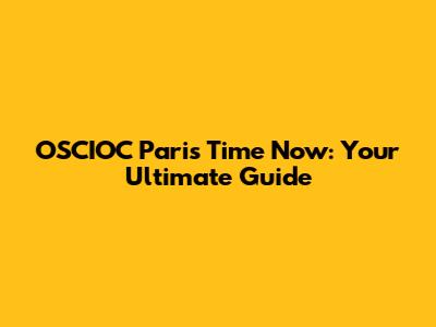OSCIOC Paris Time Now: Your Ultimate Guide