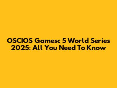 OSCIOS Gamesc 5 World Series 2025: All You Need To Know