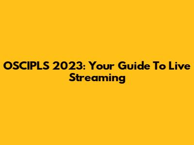 OSCIPLS 2023: Your Guide To Live Streaming