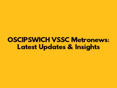 OSCIPSWICH VSSC Metronews: Latest Updates & Insights