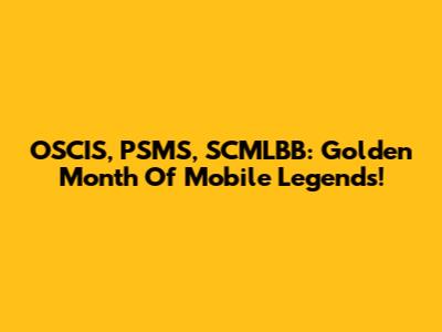 OSCIS, PSMS, SCMLBB: Golden Month Of Mobile Legends!