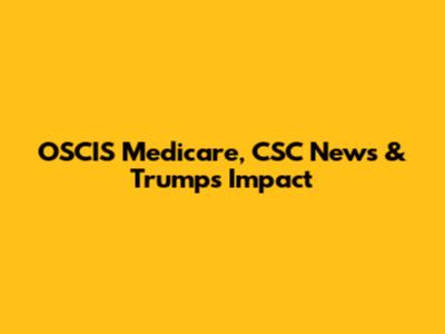 OSCIS Medicare, CSC News & Trump's Impact