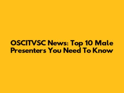 OSCITVSC News: Top 10 Male Presenters You Need To Know
