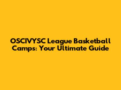 OSCIVYSC League Basketball Camps: Your Ultimate Guide