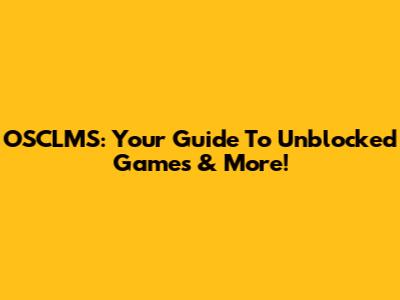 OSCLMS: Your Guide To Unblocked Games & More!