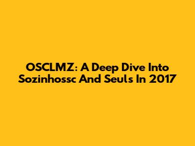 OSCLMZ: A Deep Dive Into 'Sozinhossc' And 'Seuls' In 2017