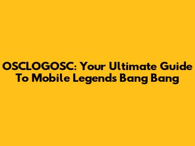 OSCLOGOSC: Your Ultimate Guide To Mobile Legends Bang Bang