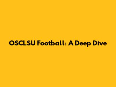 OSCLSU Football: A Deep Dive