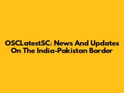 OSCLatestSC: News And Updates On The India-Pakistan Border