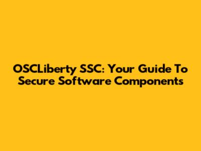 OSCLiberty SSC: Your Guide To Secure Software Components