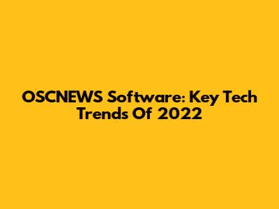 OSCNEWS Software: Key Tech Trends Of 2022