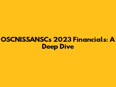 OSCNISSANSC's 2023 Financials: A Deep Dive
