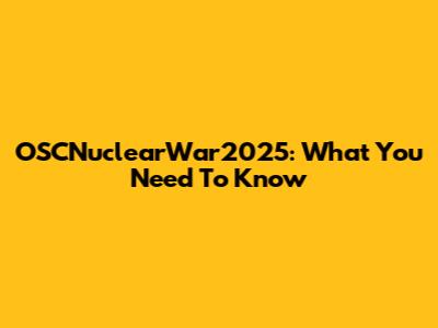 OSCNuclearWar2025: What You Need To Know