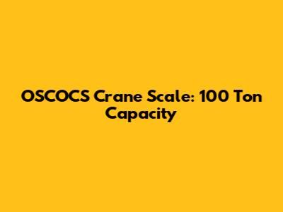 OSCOCS Crane Scale: 100 Ton Capacity
