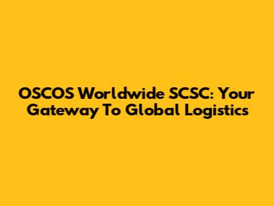 OSCOS Worldwide SCSC: Your Gateway To Global Logistics