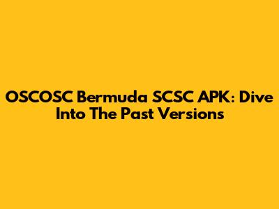 OSCOSC Bermuda SCSC APK: Dive Into The Past Versions