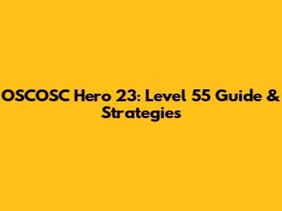 OSCOSC Hero 23: Level 55 Guide & Strategies