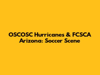 OSCOSC Hurricanes & FCSCA Arizona: Soccer Scene