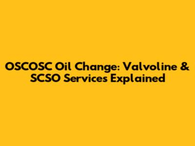 OSCOSC Oil Change: Valvoline & SCSO Services Explained